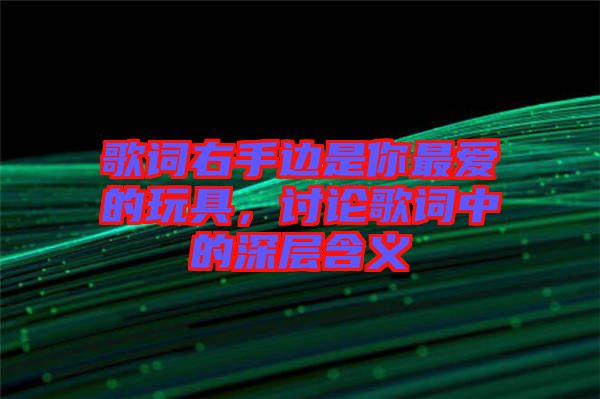 歌詞右手邊是你最愛的玩具，討論歌詞中的深層含義