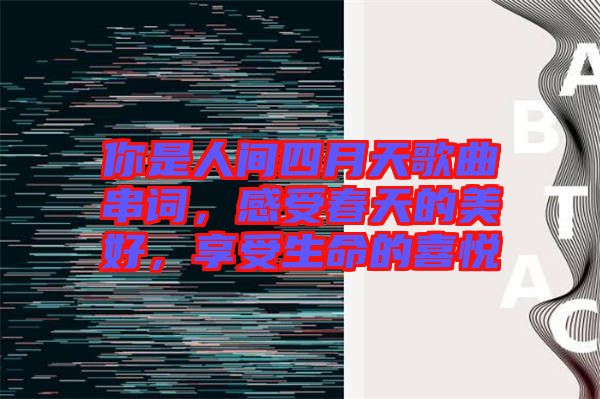 你是人間四月天歌曲串詞，感受春天的美好，享受生命的喜悅