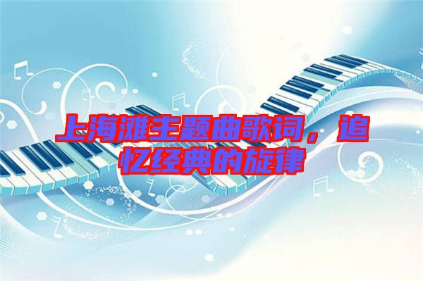 上海灘主題曲歌詞，追憶經(jīng)典的旋律