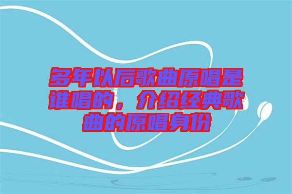 多年以后歌曲原唱是誰(shuí)唱的，介紹經(jīng)典歌曲的原唱身份
