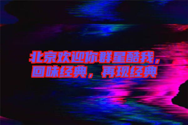 北京歡迎你群星酷我，回味經(jīng)典，再現(xiàn)經(jīng)典