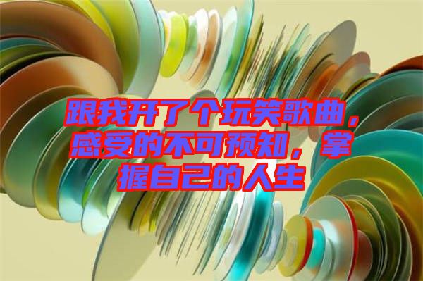 跟我開(kāi)了個(gè)玩笑歌曲，感受的不可預(yù)知，掌握自己的人生