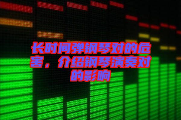 長(zhǎng)時(shí)間彈鋼琴對(duì)的危害，介紹鋼琴演奏對(duì)的影響