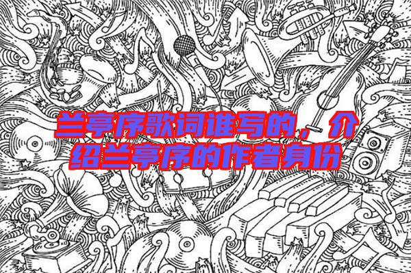 蘭亭序歌詞誰(shuí)寫的，介紹蘭亭序的作者身份