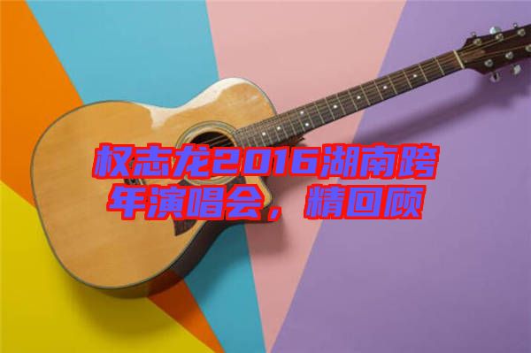 權(quán)志龍2016湖南跨年演唱會，精回顧