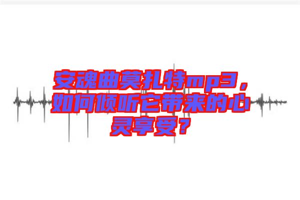 安魂曲莫扎特mp3，如何傾聽它帶來的心靈享受？