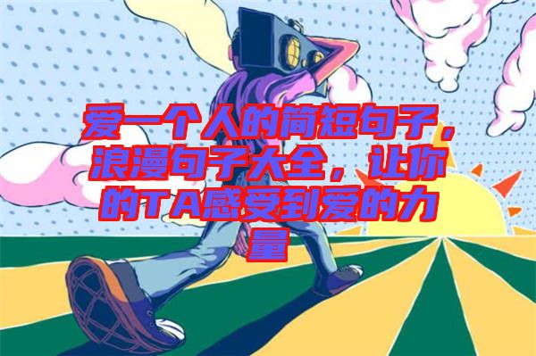 愛一個(gè)人的簡(jiǎn)短句子，浪漫句子大全，讓你的TA感受到愛的力量