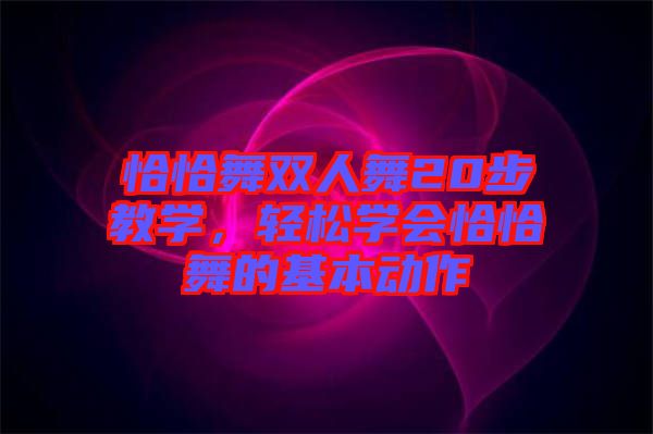 恰恰舞雙人舞20步教學(xué)，輕松學(xué)會恰恰舞的基本動作