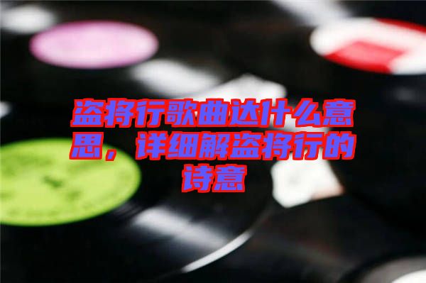 盜將行歌曲達什么意思，詳細解盜將行的詩意