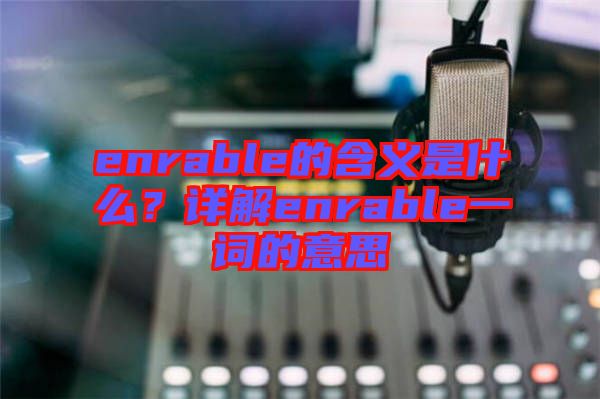 enrable的含義是什么？詳解enrable一詞的意思