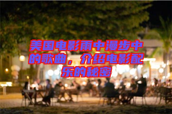 美國(guó)電影雨中漫步中的歌曲，介紹電影配樂(lè)的秘密