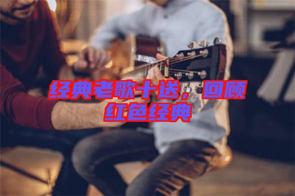 經(jīng)典老歌十送，回顧紅色經(jīng)典