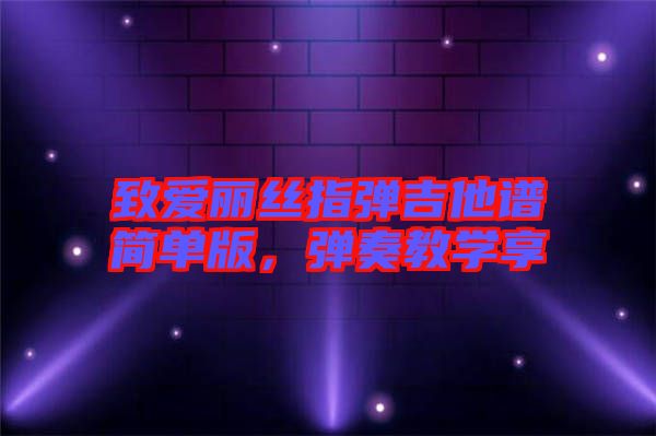 致愛麗絲指彈吉他譜簡(jiǎn)單版，彈奏教學(xué)享