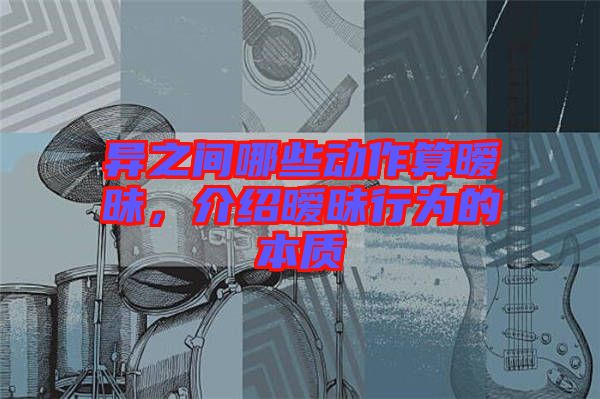 異之間哪些動作算曖昧，介紹曖昧行為的本質(zhì)