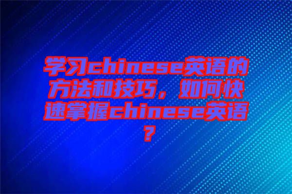 學習chinese英語的方法和技巧，如何快速掌握chinese英語？