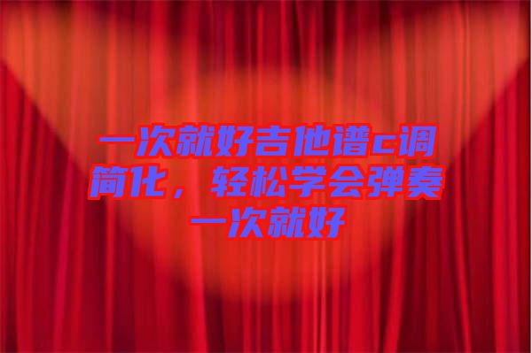 一次就好吉他譜c調(diào)簡化，輕松學會彈奏一次就好