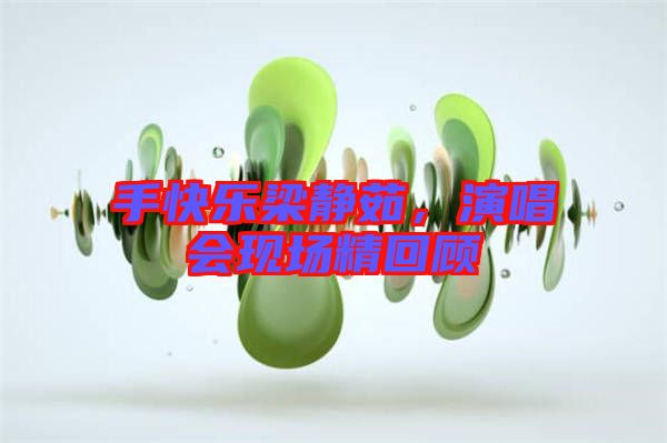 手快樂梁靜茹，演唱會(huì)現(xiàn)場(chǎng)精回顧