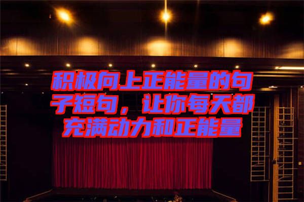 積極向上正能量的句子短句，讓你每天都充滿動力和正能量