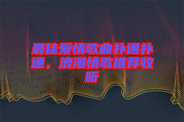 最佳愛情歌曲撲通撲通，浪漫情歌推薦收聽