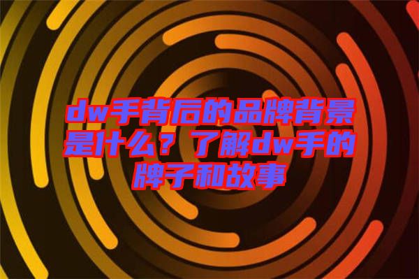 dw手背后的品牌背景是什么？了解dw手的牌子和故事