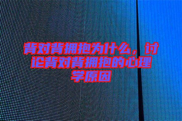 背對背擁抱為什么，討論背對背擁抱的心理學原因