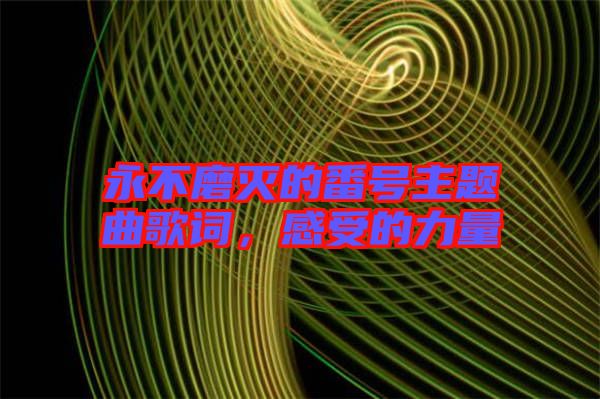 永不磨滅的番號主題曲歌詞，感受的力量