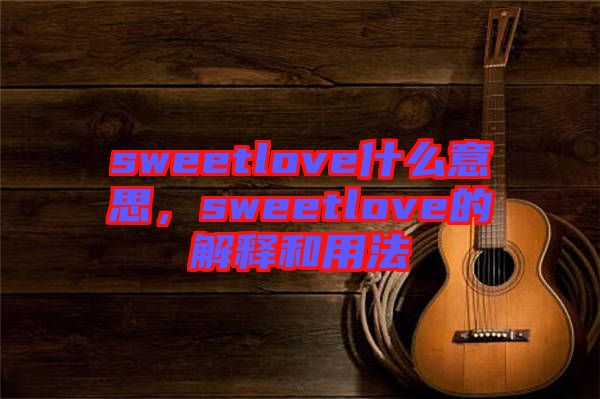 sweetlove什么意思，sweetlove的解釋和用法