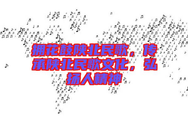 擁花鼓陜北民歌，傳承陜北民歌文化，弘揚(yáng)人精神