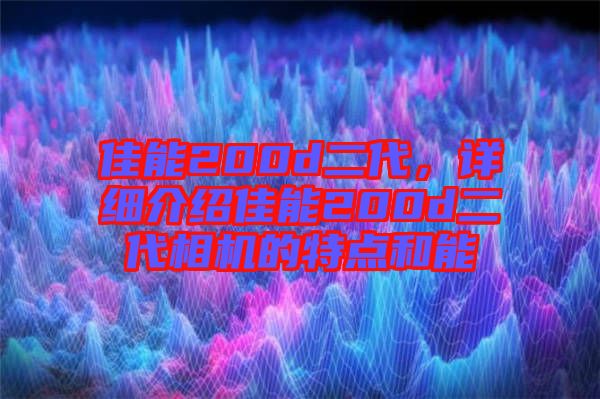 佳能200d二代，詳細介紹佳能200d二代相機的特點和能