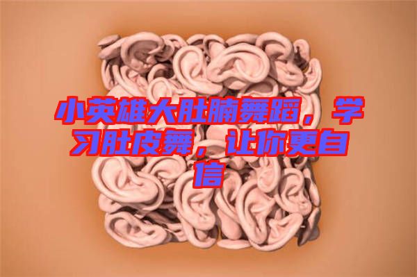 小英雄大肚腩舞蹈，學(xué)習(xí)肚皮舞，讓你更自信