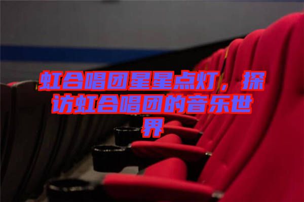虹合唱團(tuán)星星點(diǎn)燈，探訪虹合唱團(tuán)的音樂世界