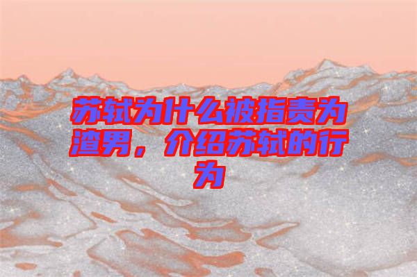 蘇軾為什么被指責為渣男，介紹蘇軾的行為