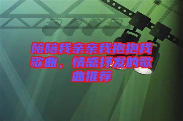 陪陪我親親我抱抱我歌曲，情感抒發(fā)的歌曲推薦