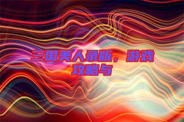 三國美人錄版，游戲攻略與