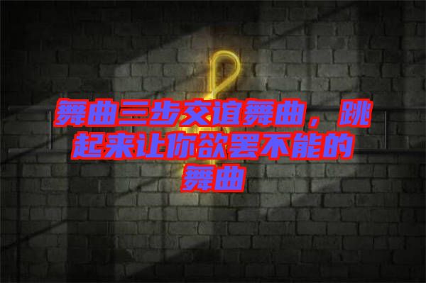 舞曲三步交誼舞曲，跳起來(lái)讓你欲罷不能的舞曲