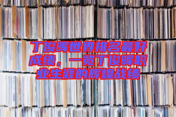 丁俊暉世界排名最好成績，一覽丁俊暉職業(yè)生涯的輝煌戰(zhàn)績