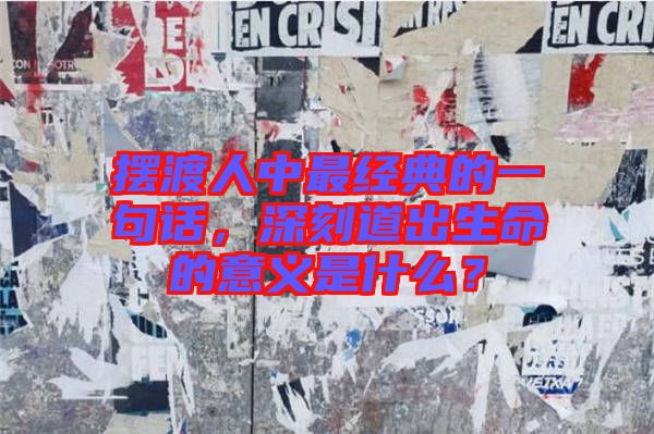 擺渡人中最經(jīng)典的一句話，深刻道出生命的意義是什么？