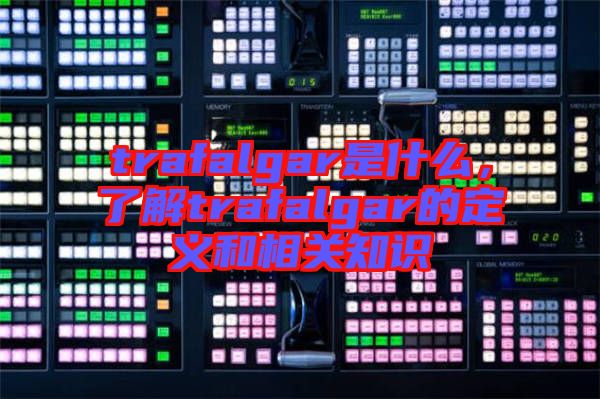 trafalgar是什么，了解trafalgar的定義和相關(guān)知識(shí)