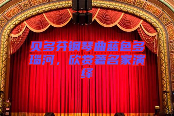 貝多芬鋼琴曲藍(lán)色多瑙河，欣賞著名家演繹