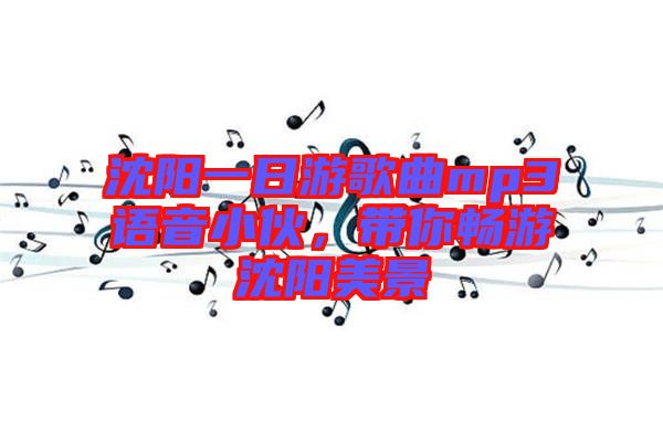 沈陽(yáng)一日游歌曲mp3語(yǔ)音小伙，帶你暢游沈陽(yáng)美景