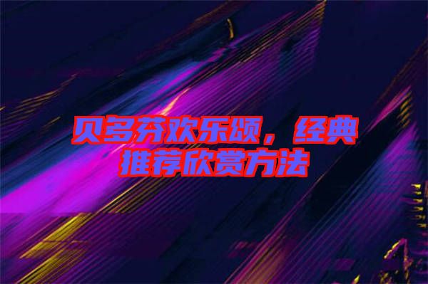 貝多芬歡樂頌，經(jīng)典推薦欣賞方法