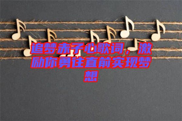 追夢赤子心歌詞，激勵你勇往直前實現(xiàn)夢想
