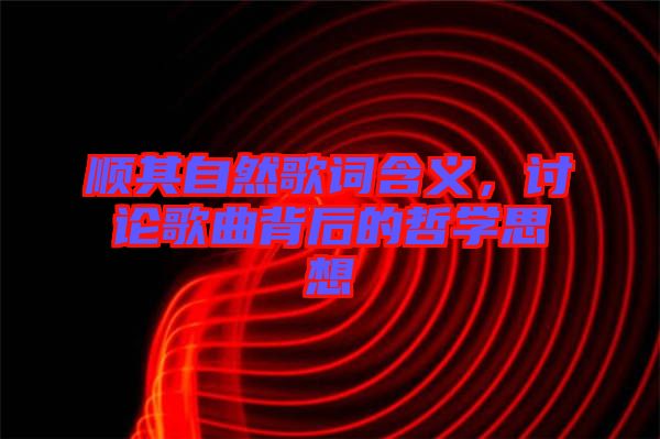 順其自然歌詞含義，討論歌曲背后的哲學(xué)思想