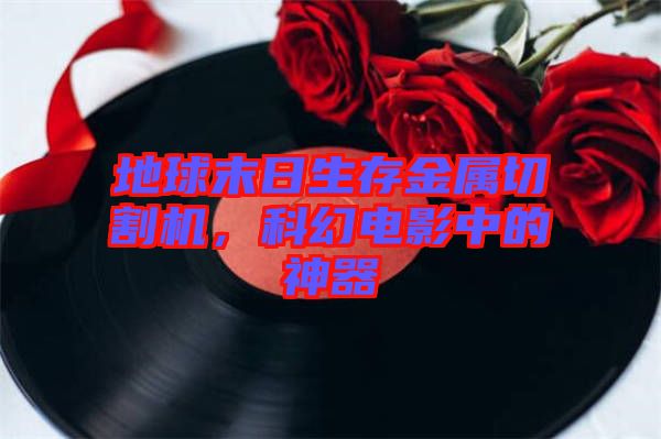 地球末日生存金屬切割機，科幻電影中的神器