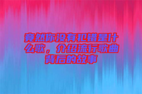 竟然你沒有犯錯(cuò)是什么歌，介紹流行歌曲背后的故事