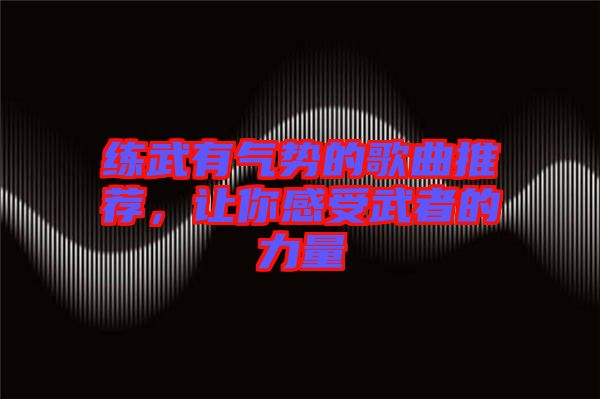 練武有氣勢的歌曲推薦，讓你感受武者的力量