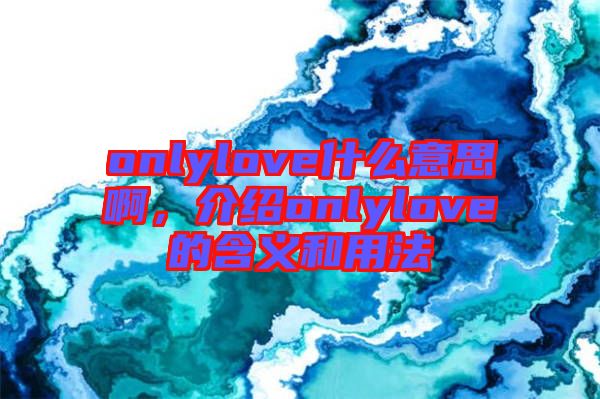 onlylove什么意思啊，介紹onlylove的含義和用法