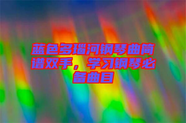 藍色多瑙河鋼琴曲簡譜雙手，學習鋼琴必備曲目