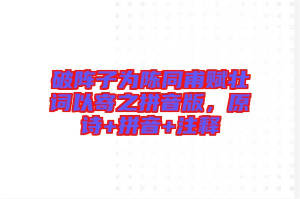 破陣子為陳同甫賦壯詞以寄之拼音版，原詩(shī)+拼音+注釋