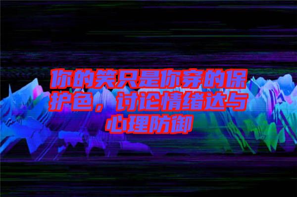 你的笑只是你穿的保護(hù)色，討論情緒達(dá)與心理防御
